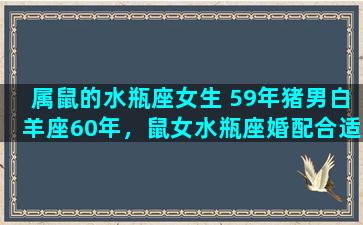 属鼠的水瓶座女生 59年猪男白羊座60年，鼠女水瓶座婚配合适吗